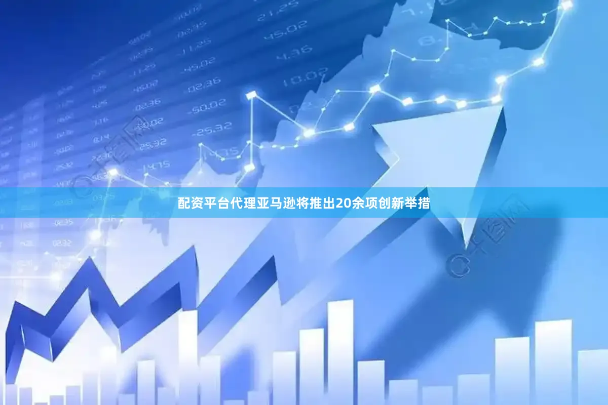配资平台代理亚马逊将推出20余项创新举措