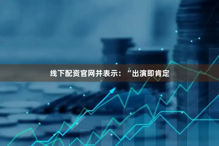 线下配资官网并表示：“出演即肯定