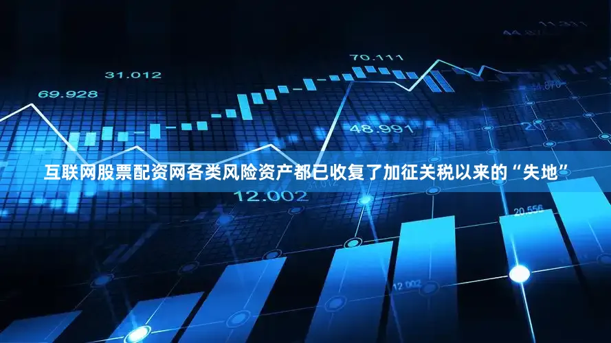 互联网股票配资网各类风险资产都已收复了加征关税以来的“失地”