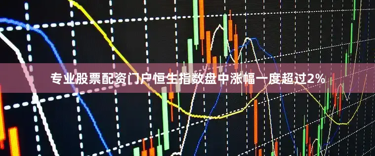 专业股票配资门户恒生指数盘中涨幅一度超过2%