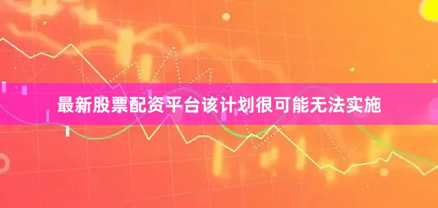 最新股票配资平台该计划很可能无法实施