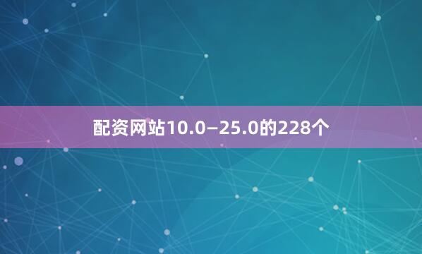 配资网站10.0—25.0的228个