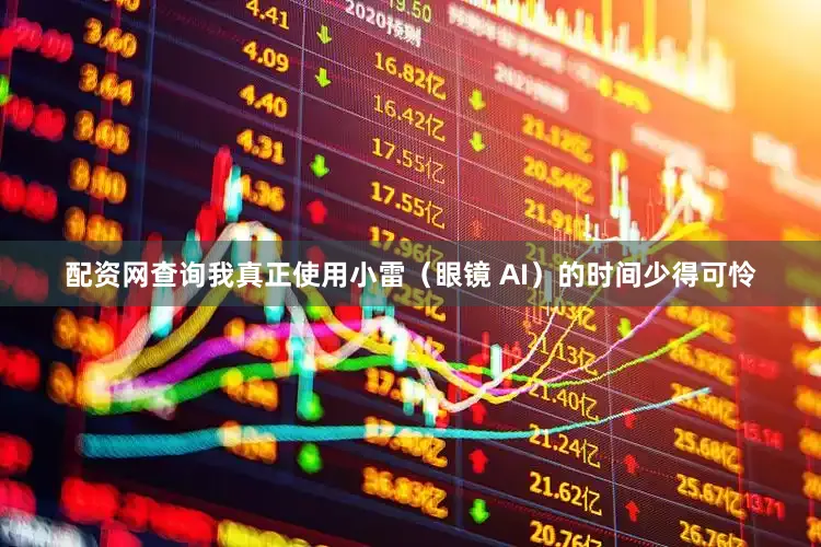 配资网查询我真正使用小雷（眼镜 AI）的时间少得可怜