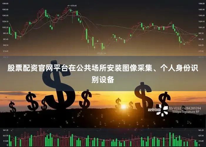 股票配资官网平台在公共场所安装图像采集、个人身份识别设备