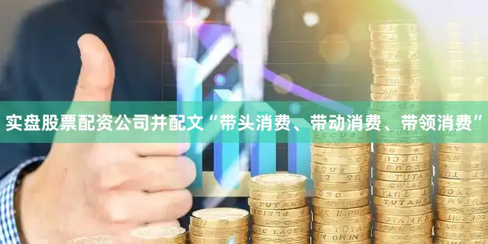 实盘股票配资公司并配文“带头消费、带动消费、带领消费”