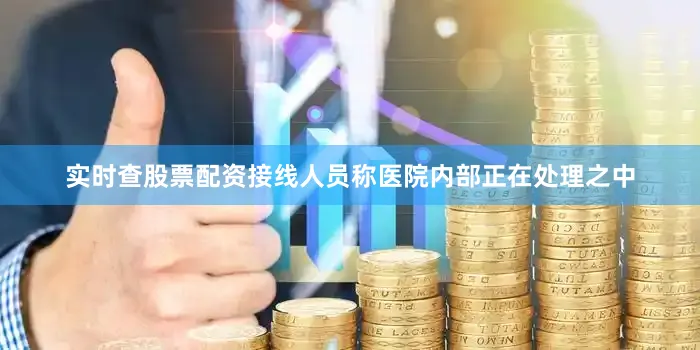 实时查股票配资接线人员称医院内部正在处理之中