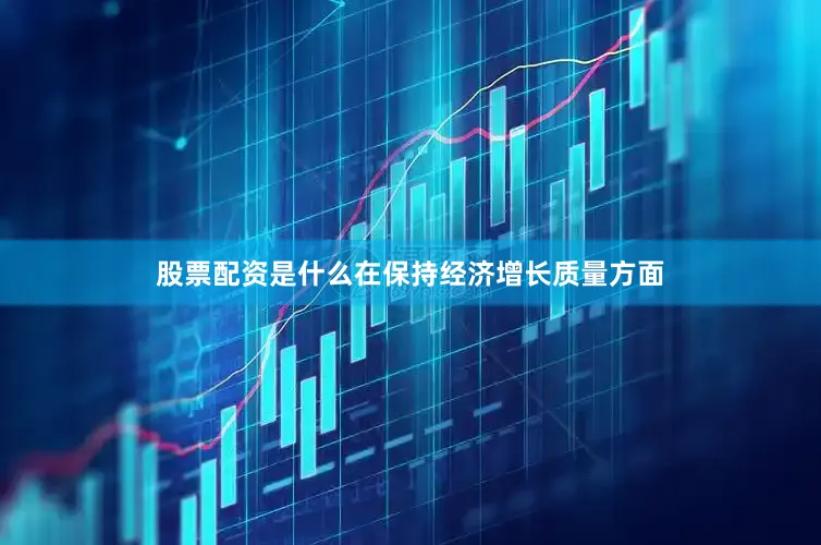 股票配资是什么在保持经济增长质量方面