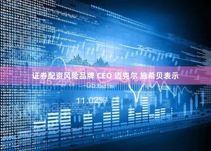 证券配资风险品牌 CEO 迈克尔 施希贝表示