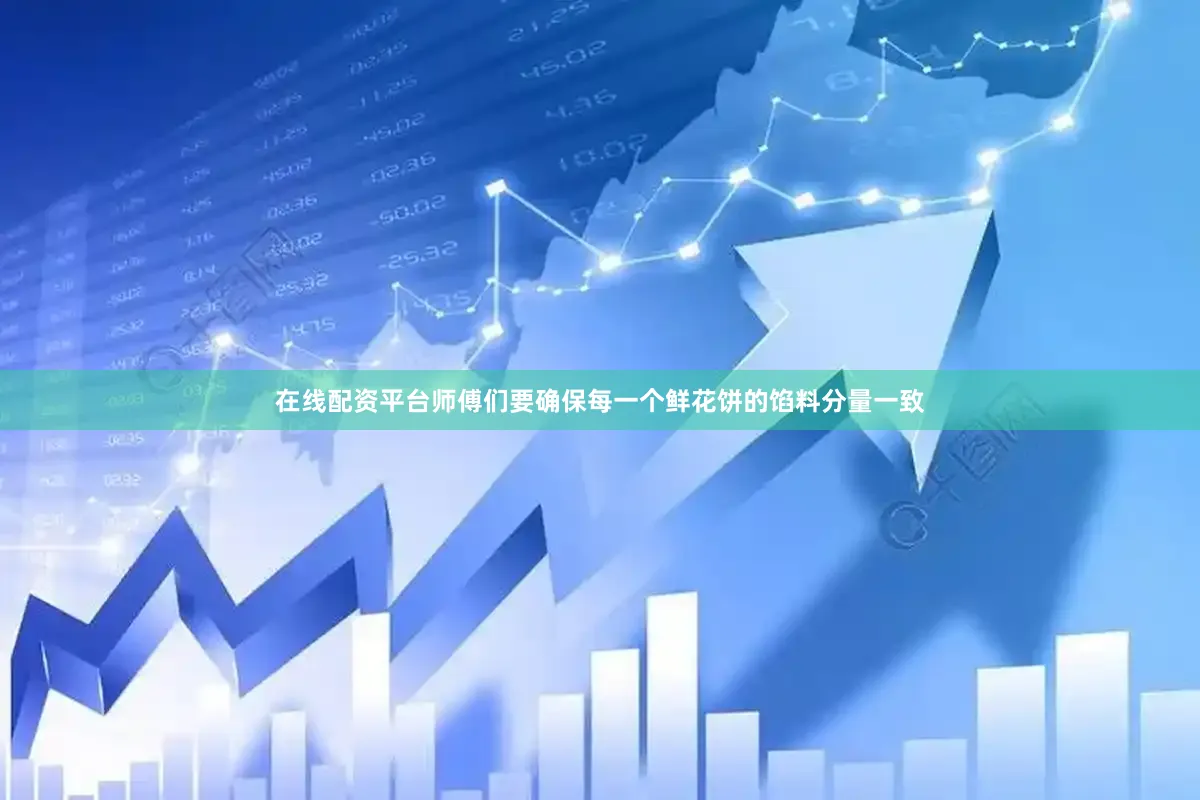 在线配资平台师傅们要确保每一个鲜花饼的馅料分量一致