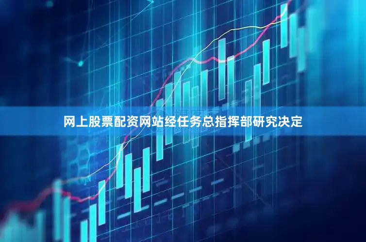 网上股票配资网站经任务总指挥部研究决定