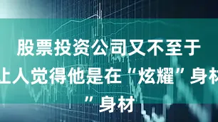 股票投资公司又不至于让人觉得他是在“炫耀”身材