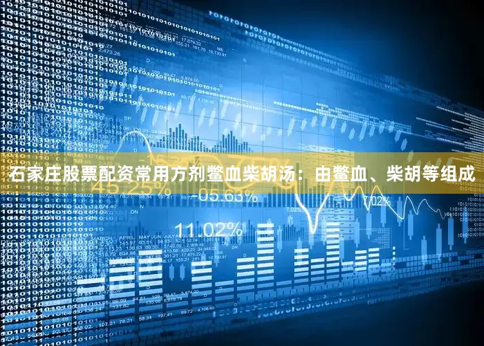 石家庄股票配资常用方剂鳖血柴胡汤：由鳖血、柴胡等组成