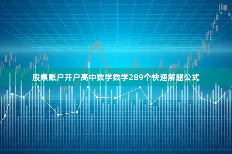 股票账户开户高中数学数学289个快速解题公式