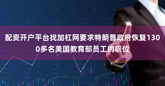 配资开户平台找加杠网要求特朗普政府恢复1300多名美国教育部员工的职位