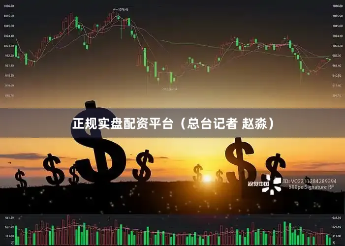 正规实盘配资平台（总台记者 赵淼）