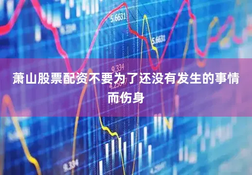 萧山股票配资不要为了还没有发生的事情而伤身