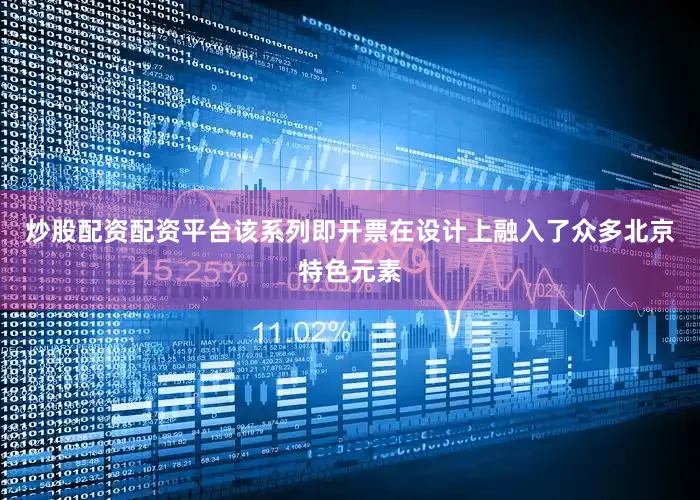 炒股配资配资平台该系列即开票在设计上融入了众多北京特色元素