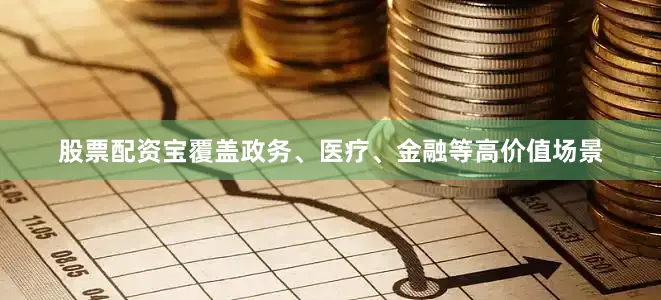 股票配资宝覆盖政务、医疗、金融等高价值场景