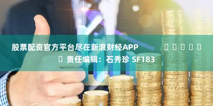 股票配资官方平台尽在新浪财经APP            						责任编辑：石秀珍 SF183