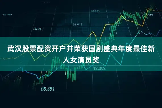 武汉股票配资开户并荣获国剧盛典年度最佳新人女演员奖
