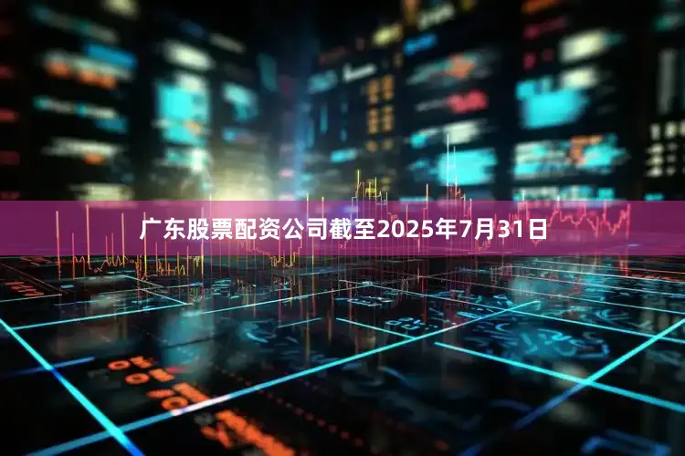 广东股票配资公司截至2025年7月31日