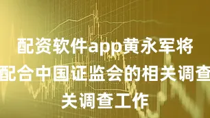 配资软件app黄永军将积极配合中国证监会的相关调查工作