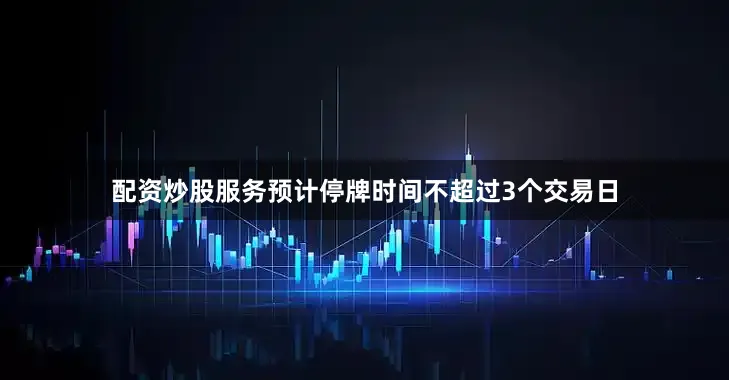 配资炒股服务预计停牌时间不超过3个交易日