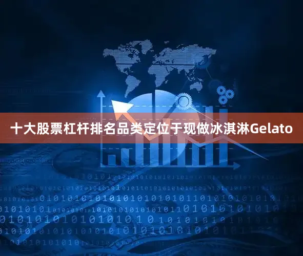 十大股票杠杆排名品类定位于现做冰淇淋Gelato