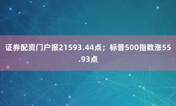 证券配资门户报21593.44点；标普500指数涨55.93点