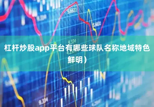 杠杆炒股app平台有哪些球队名称地域特色鲜明）