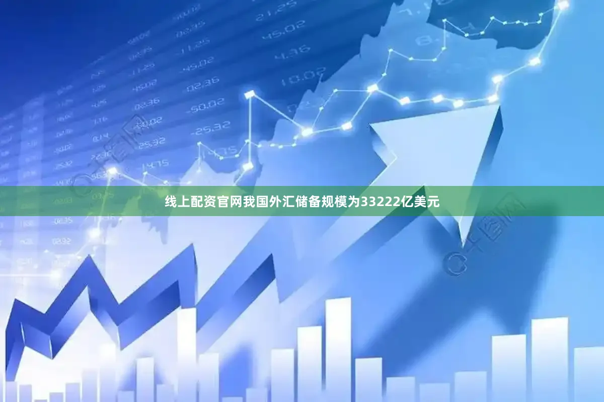 线上配资官网我国外汇储备规模为33222亿美元