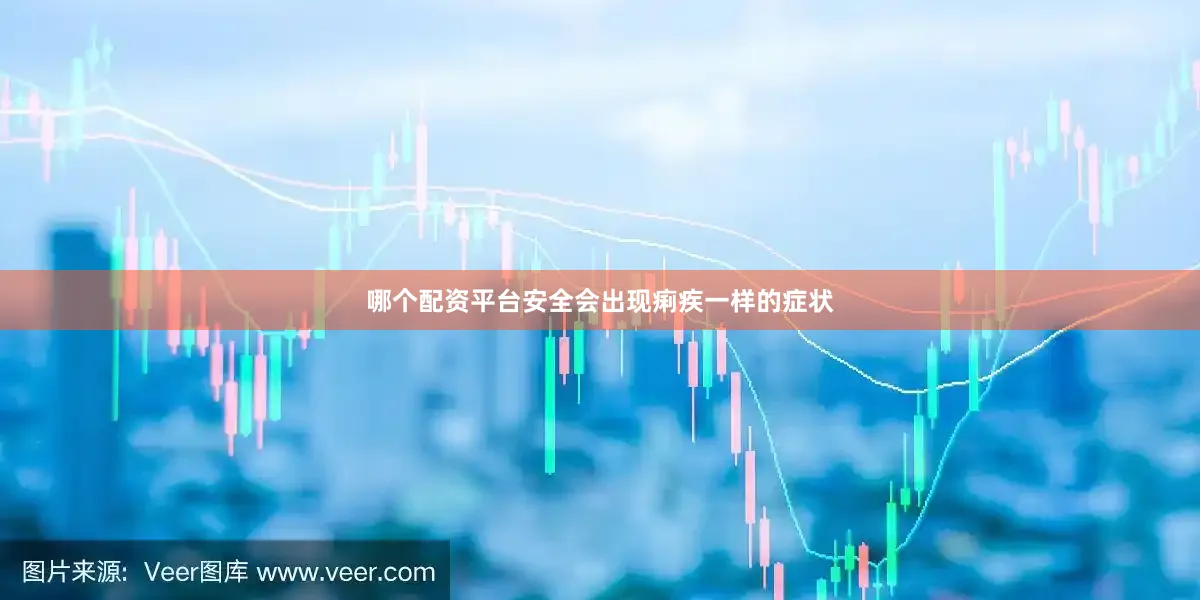 哪个配资平台安全会出现痢疾一样的症状