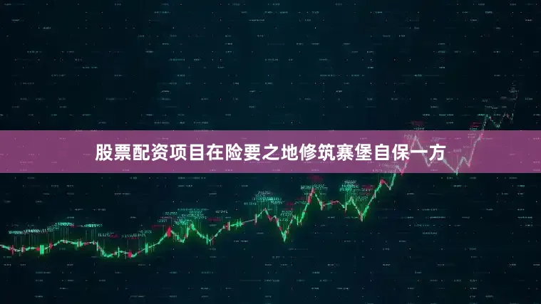 股票配资项目在险要之地修筑寨堡自保一方