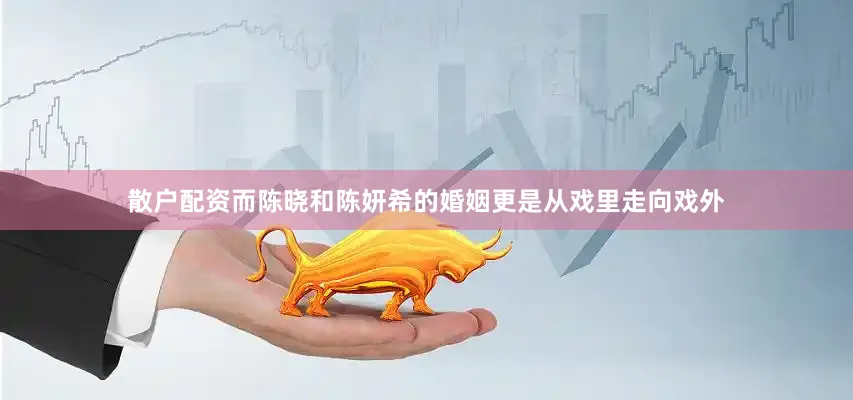 散户配资而陈晓和陈妍希的婚姻更是从戏里走向戏外