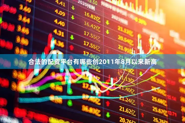 合法的配资平台有哪些创2011年8月以来新高