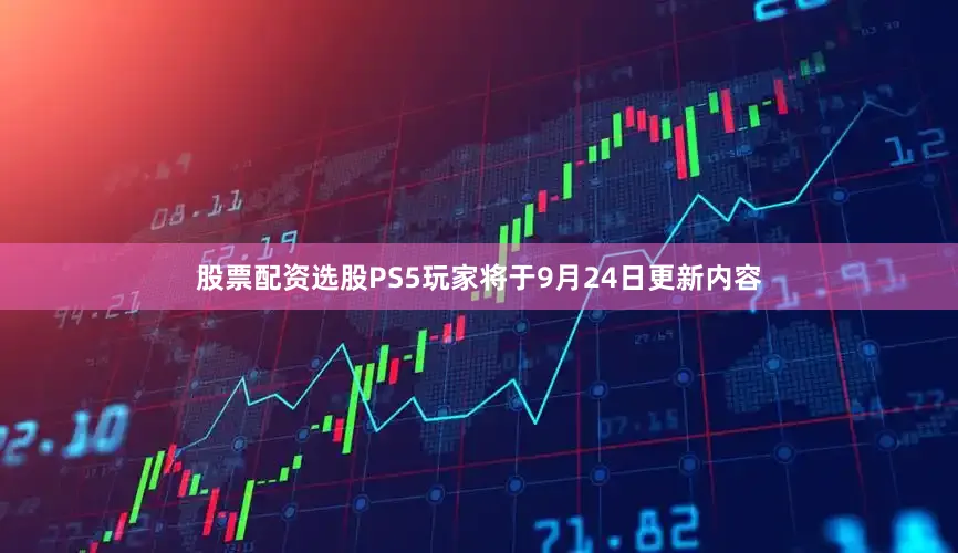 股票配资选股PS5玩家将于9月24日更新内容