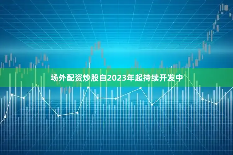 场外配资炒股自2023年起持续开发中