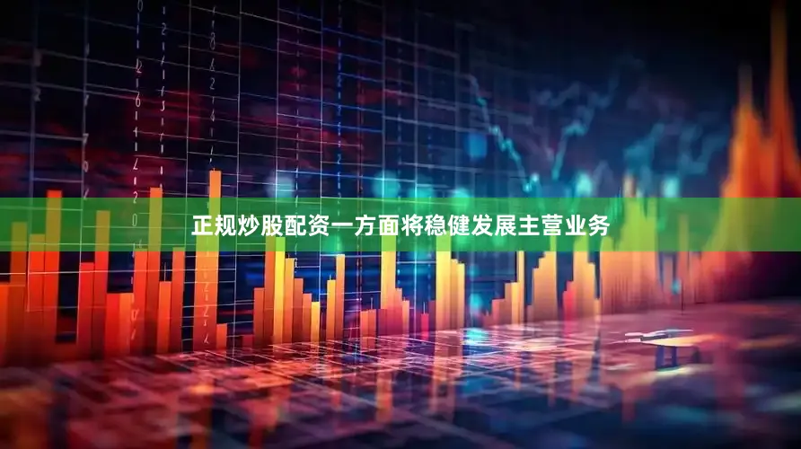 正规炒股配资一方面将稳健发展主营业务
