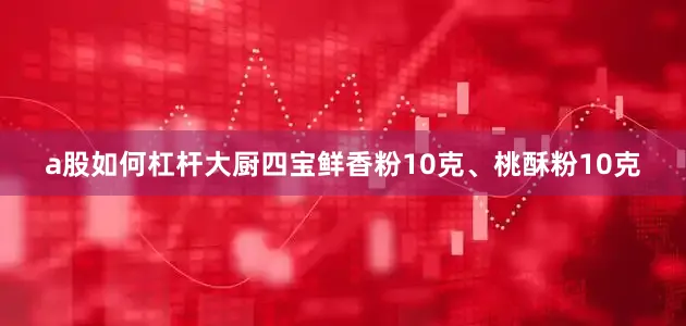 a股如何杠杆大厨四宝鲜香粉10克、桃酥粉10克