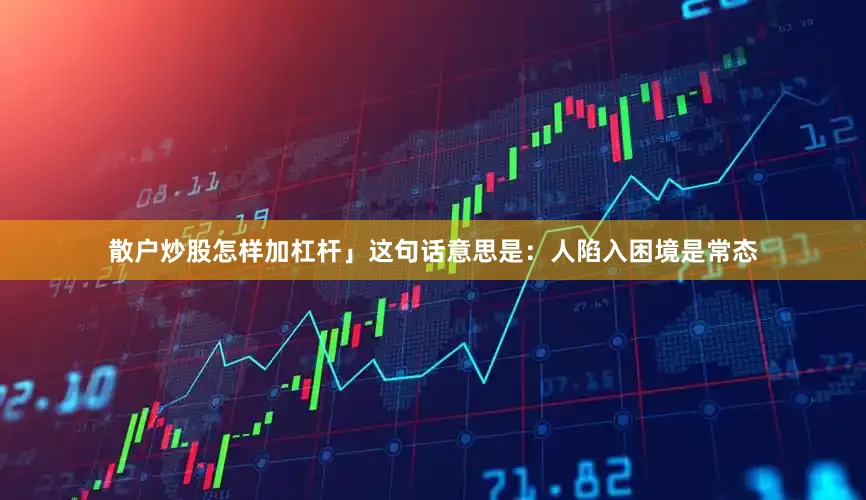 散户炒股怎样加杠杆」这句话意思是：人陷入困境是常态