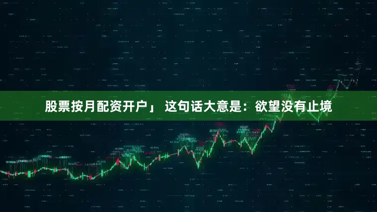 股票按月配资开户」 这句话大意是：欲望没有止境